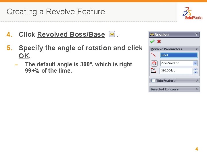 Creating a Revolve Feature 4. Click Revolved Boss/Base . 5. Specify the angle of