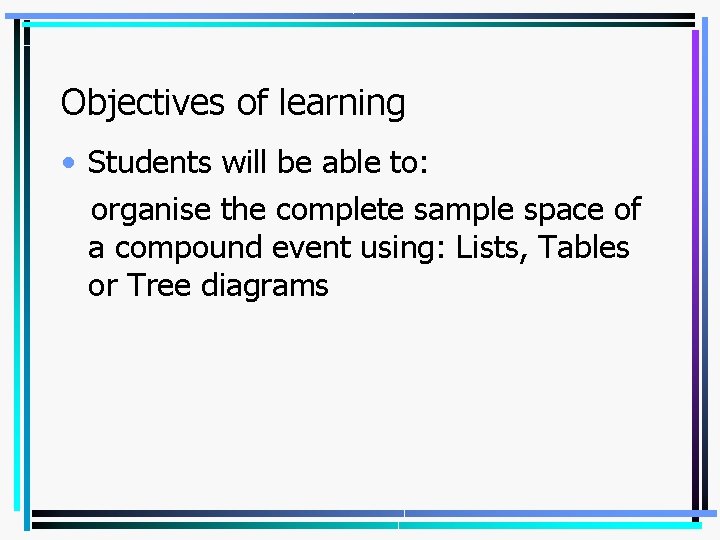 Objectives of learning • Students will be able to: organise the complete sample space Objectives of learning • Students will be able to: organise the complete sample space