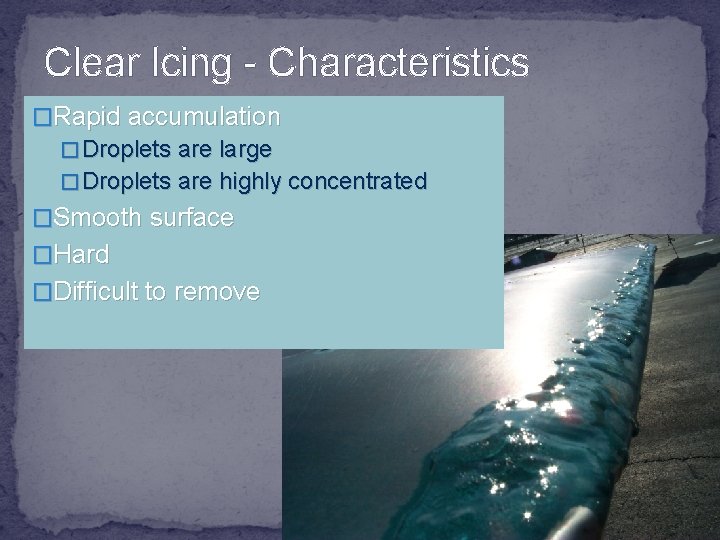 Clear Icing - Characteristics �Rapid accumulation � Droplets are large � Droplets are highly