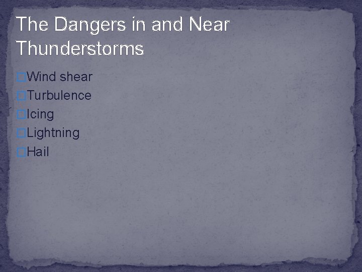 The Dangers in and Near Thunderstorms �Wind shear �Turbulence �Icing �Lightning �Hail 