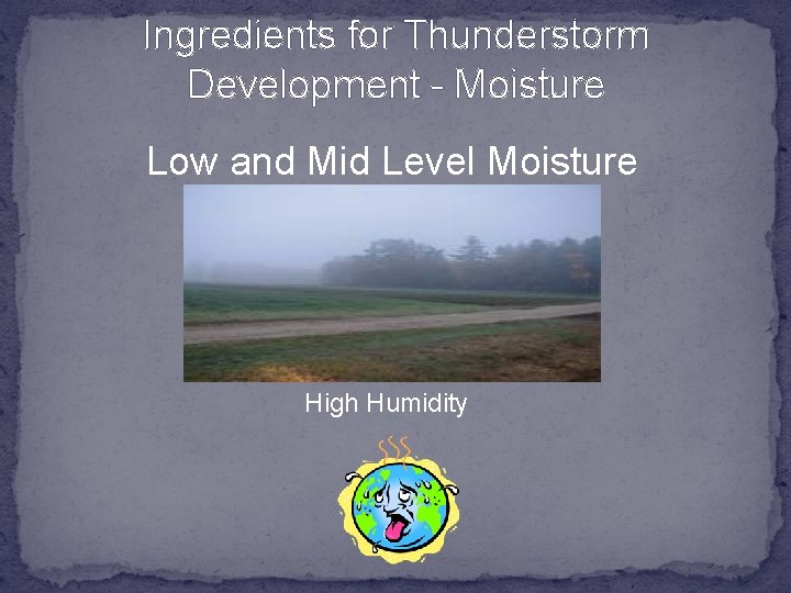 Ingredients for Thunderstorm Development - Moisture Low and Mid Level Moisture High Humidity 