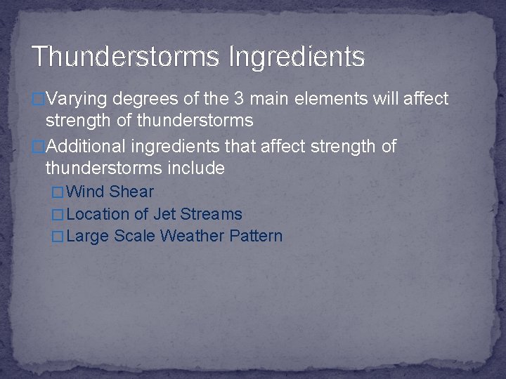 Thunderstorms Ingredients �Varying degrees of the 3 main elements will affect strength of thunderstorms