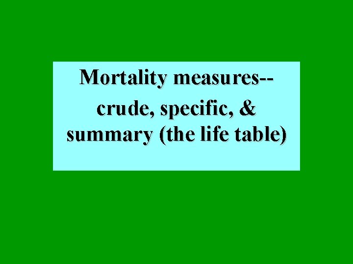Mortality measures-crude, specific, & summary (the life table) 