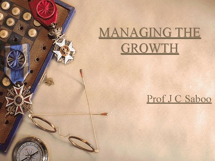 MANAGING THE GROWTH Prof J C Saboo 