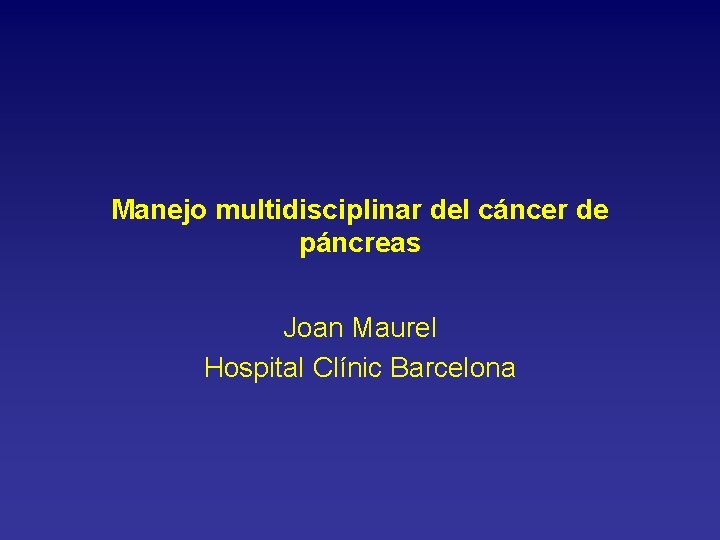 Manejo multidisciplinar del cáncer de páncreas Joan Maurel Hospital Clínic Barcelona 