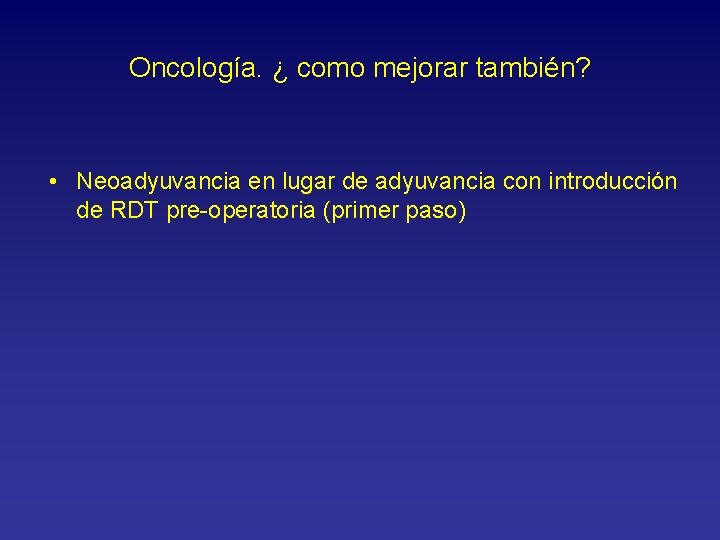 Oncología. ¿ como mejorar también? • Neoadyuvancia en lugar de adyuvancia con introducción de