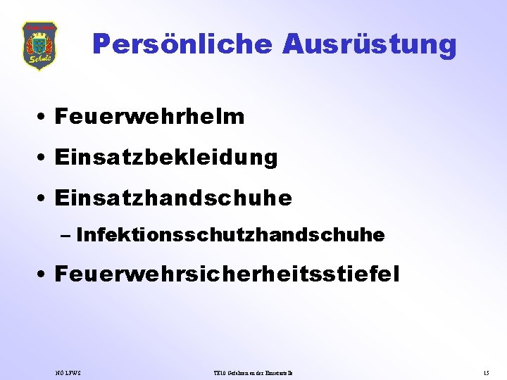 Persönliche Ausrüstung • Feuerwehrhelm • Einsatzbekleidung • Einsatzhandschuhe – Infektionsschutzhandschuhe • Feuerwehrsicherheitsstiefel NÖ LFWS