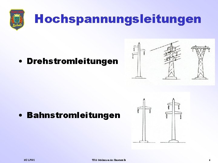 Hochspannungsleitungen • Drehstromleitungen • Bahnstromleitungen NÖ LFWS TE 10 Gefahren an der Einsatzstelle 6