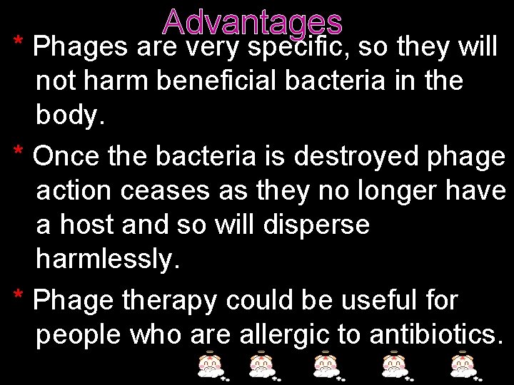 Advantages * Phages are very specific, so they will not harm beneficial bacteria in
