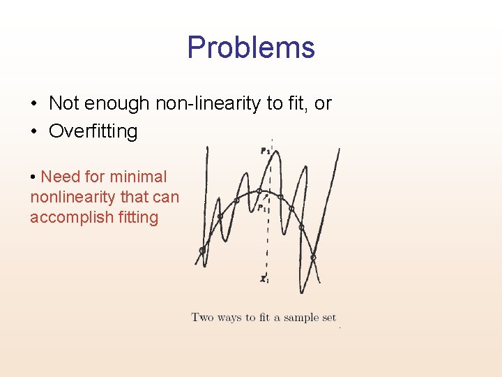 Problems • Not enough non-linearity to fit, or • Overfitting • Need for minimal