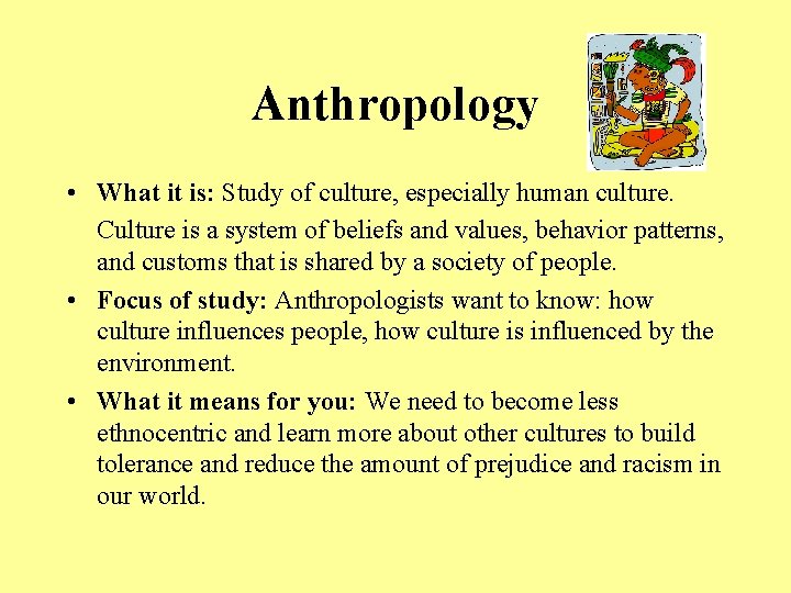 Anthropology • What it is: Study of culture, especially human culture. Culture is a