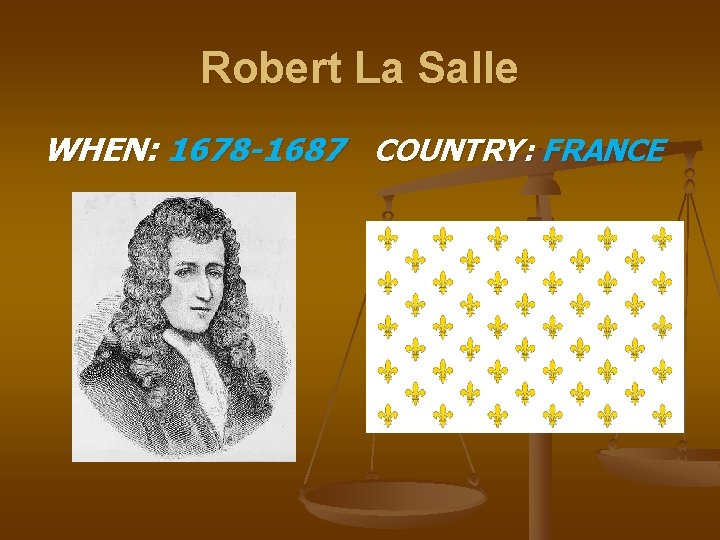 Robert La Salle WHEN: 1678 -1687 COUNTRY: FRANCE 