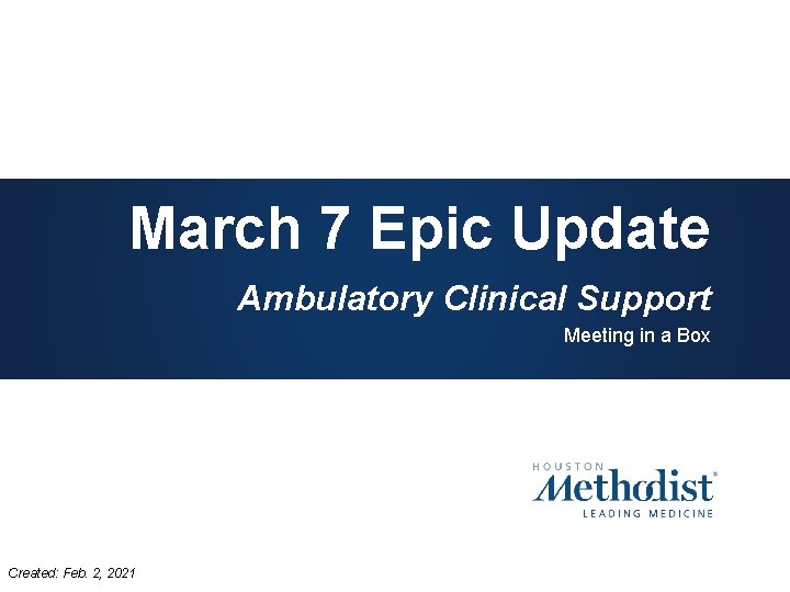 March 7 Epic Update Ambulatory Clinical Support Meeting in a Box Created: Feb. 2,