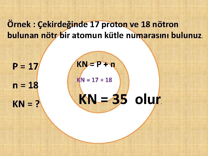 Örnek : Çekirdeğinde 17 proton ve 18 nötron bulunan nötr bir atomun kütle numarasını