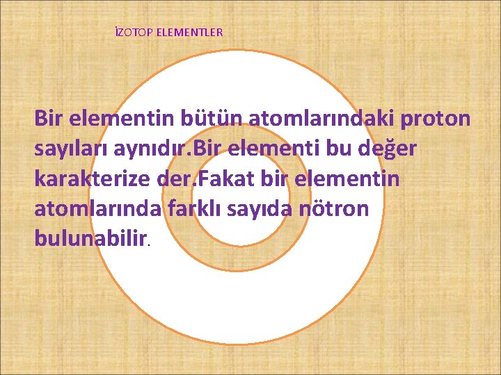İZOTOP ELEMENTLER Bir elementin bütün atomlarındaki proton sayıları aynıdır. Bir elementi bu değer karakterize