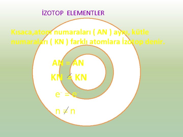 İZOTOP ELEMENTLER Kısaca, atom numaraları ( AN ) aynı, kütle numaraları ( KN )