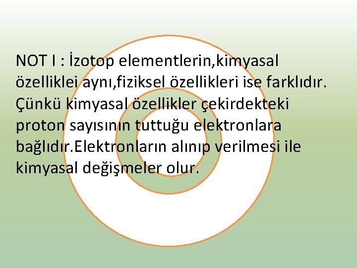 NOT I : İzotop elementlerin, kimyasal özelliklei aynı, fiziksel özellikleri ise farklıdır. Çünkü kimyasal