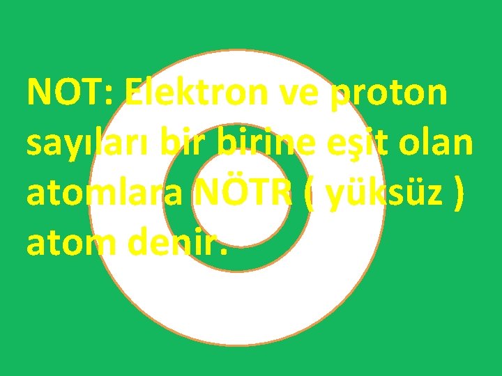 NOT: Elektron ve proton sayıları birine eşit olan atomlara NÖTR ( yüksüz ) atom