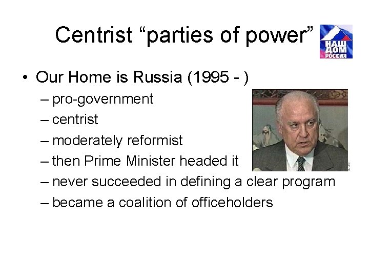 Centrist “parties of power” • Our Home is Russia (1995 - ) – pro-government