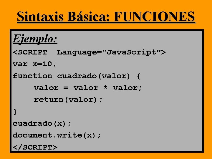 Sintaxis Básica: FUNCIONES Ejemplo: <SCRIPT Language=“Java. Script”> var x=10; function cuadrado(valor) { valor = Sintaxis Básica: FUNCIONES Ejemplo: <SCRIPT Language=“Java. Script”> var x=10; function cuadrado(valor) { valor =