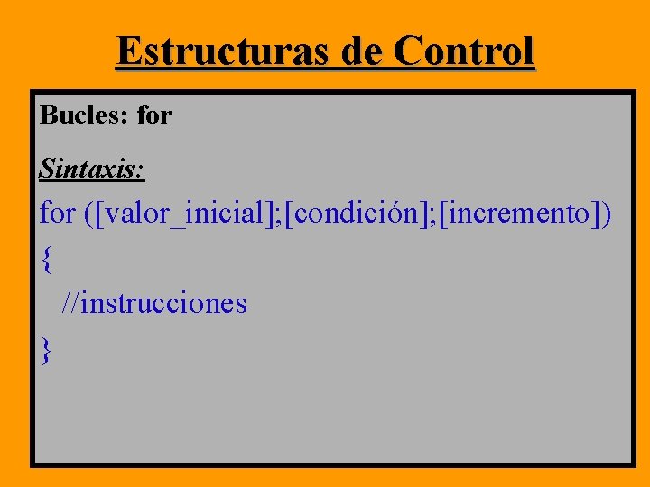 Estructuras de Control Bucles: for Sintaxis: for ([valor_inicial]; [condición]; [incremento]) { //instrucciones } 
