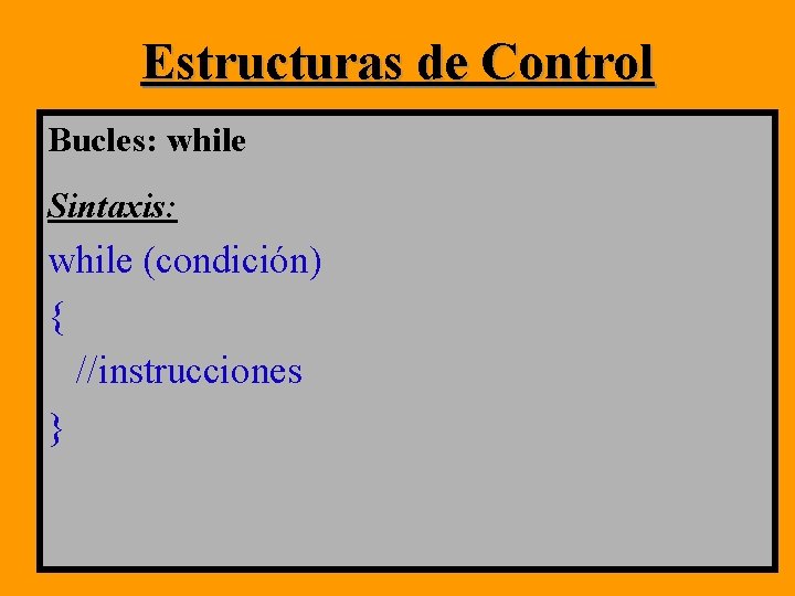 Estructuras de Control Bucles: while Sintaxis: while (condición) { //instrucciones } Estructuras de Control Bucles: while Sintaxis: while (condición) { //instrucciones }