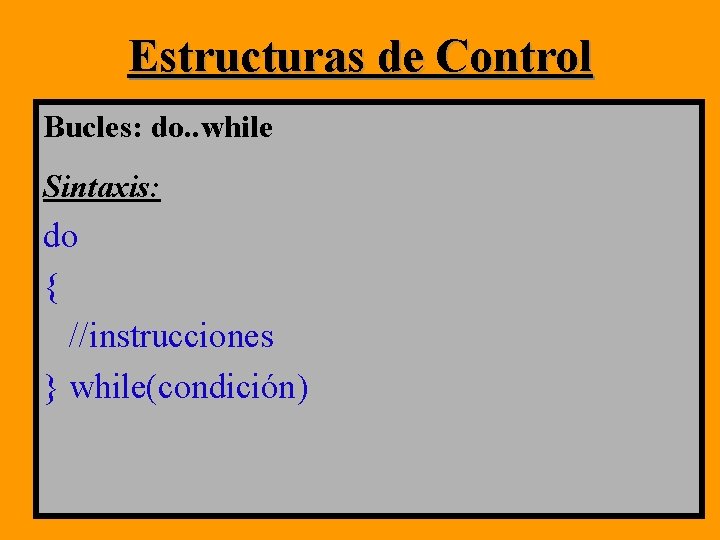 Estructuras de Control Bucles: do. . while Sintaxis: do { //instrucciones } while(condición) Estructuras de Control Bucles: do. . while Sintaxis: do { //instrucciones } while(condición)