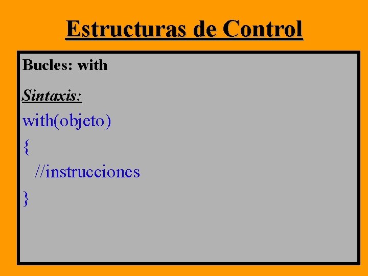 Estructuras de Control Bucles: with Sintaxis: with(objeto) { //instrucciones } Estructuras de Control Bucles: with Sintaxis: with(objeto) { //instrucciones }