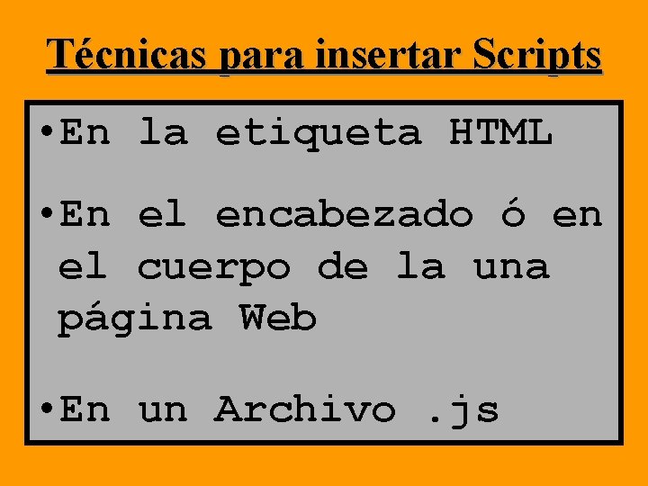 Técnicas para insertar Scripts • En la etiqueta HTML • En el encabezado ó Técnicas para insertar Scripts • En la etiqueta HTML • En el encabezado ó