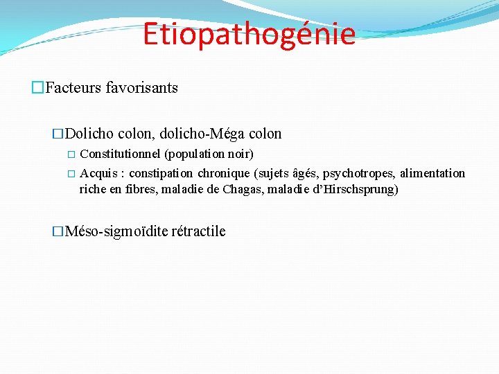 Etiopathogénie �Facteurs favorisants �Dolicho colon, dolicho-Méga colon � Constitutionnel (population noir) � Acquis :