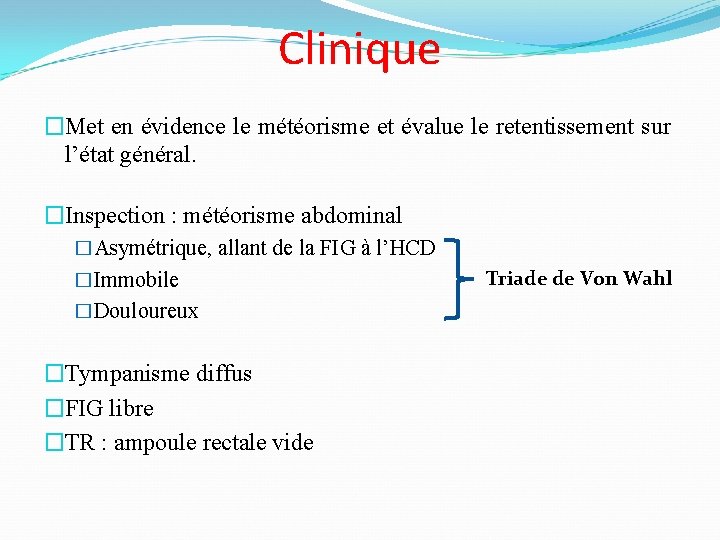 Clinique �Met en évidence le météorisme et évalue le retentissement sur l’état général. �Inspection