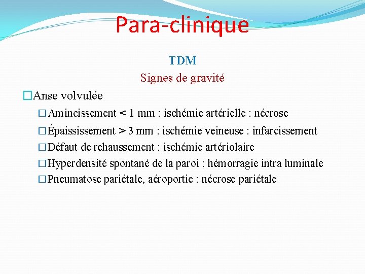 Para-clinique TDM Signes de gravité �Anse volvulée �Amincissement < 1 mm : ischémie artérielle