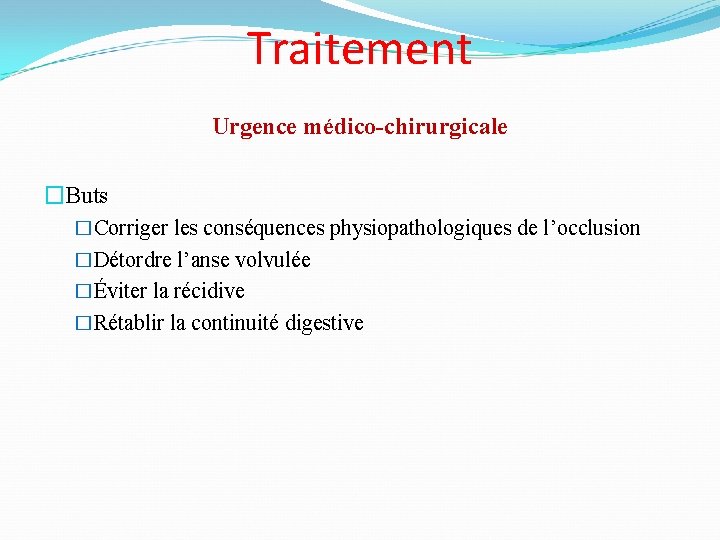 Traitement Urgence médico-chirurgicale �Buts �Corriger les conséquences physiopathologiques de l’occlusion �Détordre l’anse volvulée �Éviter