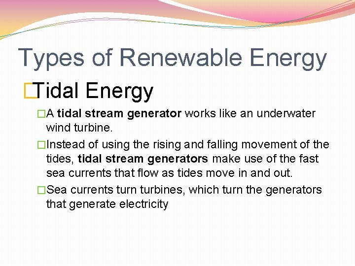 Types of Renewable Energy �Tidal Energy �A tidal stream generator works like an underwater