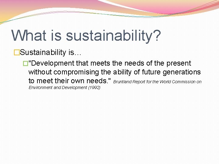 What is sustainability? �Sustainability is… �"Development that meets the needs of the present without