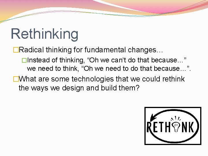 Rethinking �Radical thinking for fundamental changes… �Instead of thinking, “Oh we can’t do that