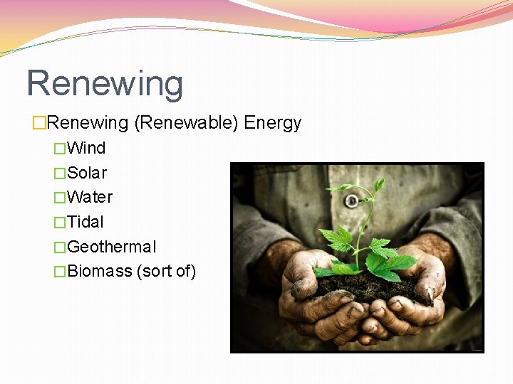 Renewing �Renewing (Renewable) Energy �Wind �Solar �Water �Tidal �Geothermal �Biomass (sort of) 