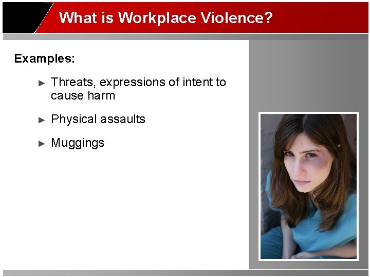 What is Workplace Violence? Examples: ► Threats, expressions of intent to cause harm ►