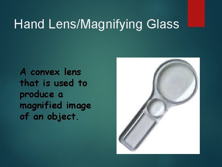 Hand Lens/Magnifying Glass A convex lens that is used to produce a magnified image
