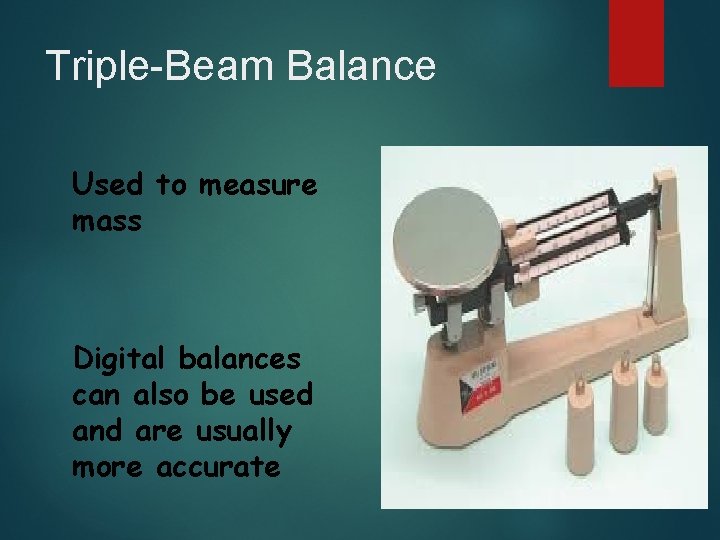 Triple-Beam Balance Used to measure mass Digital balances can also be used and are