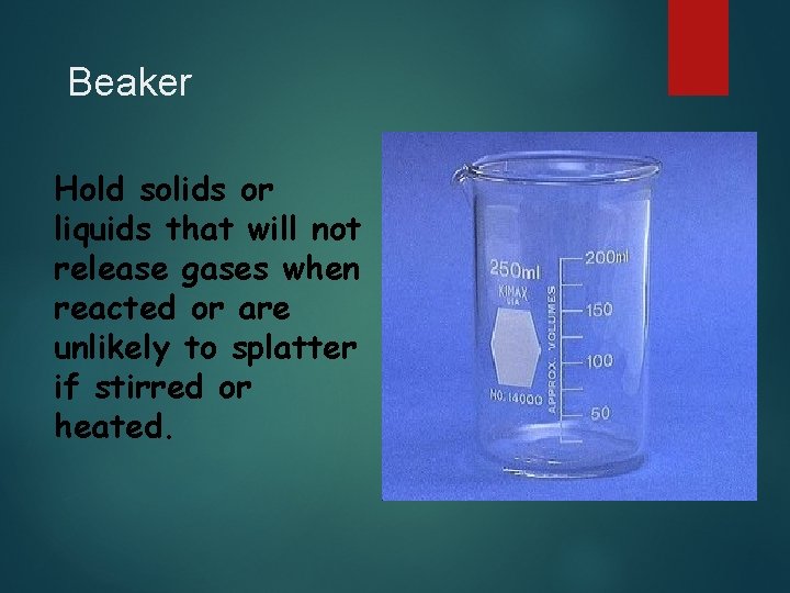 Beaker Hold solids or liquids that will not release gases when reacted or are