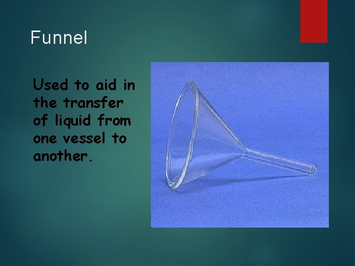 Funnel Used to aid in the transfer of liquid from one vessel to another.