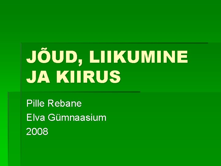 JÕUD, LIIKUMINE JA KIIRUS Pille Rebane Elva Gümnaasium 2008 