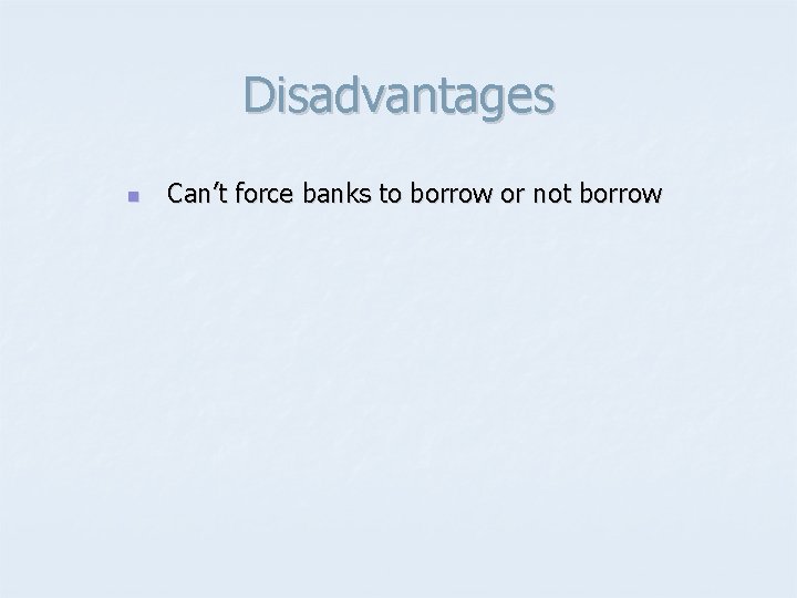 Disadvantages n Can’t force banks to borrow or not borrow 