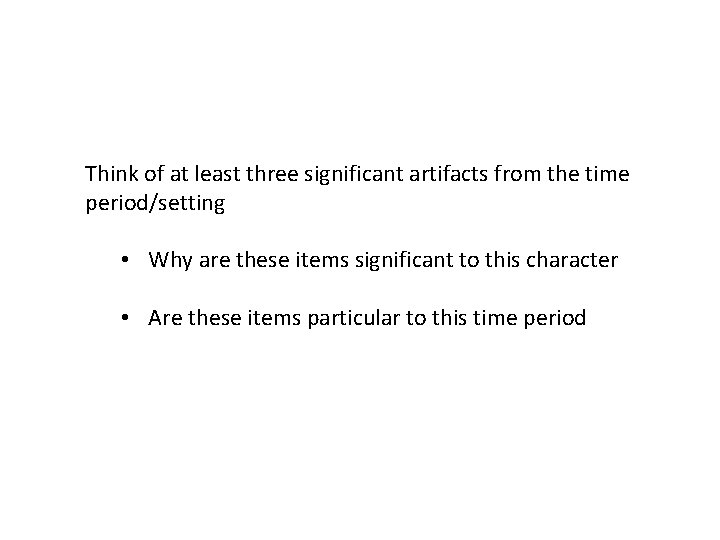 Think of at least three significant artifacts from the time period/setting • Why are
