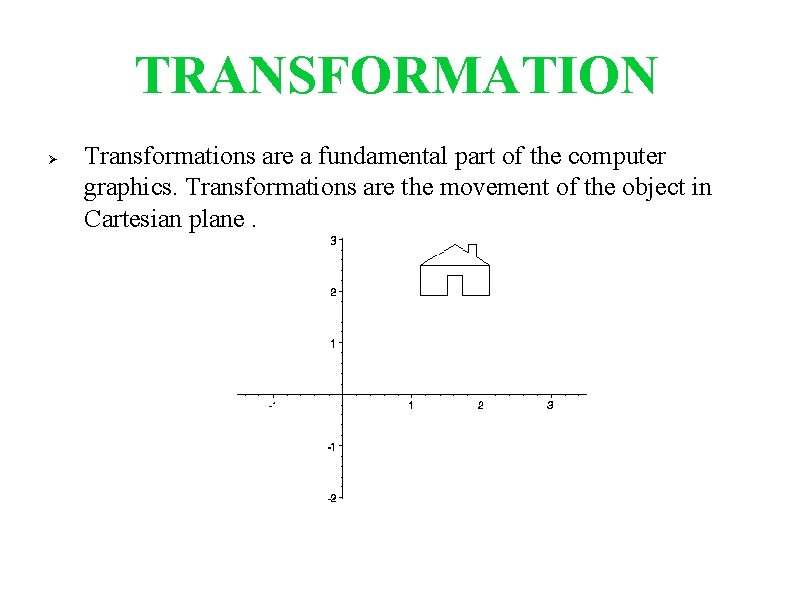TRANSFORMATION Transformations are a fundamental part of the computer graphics. Transformations are the movement