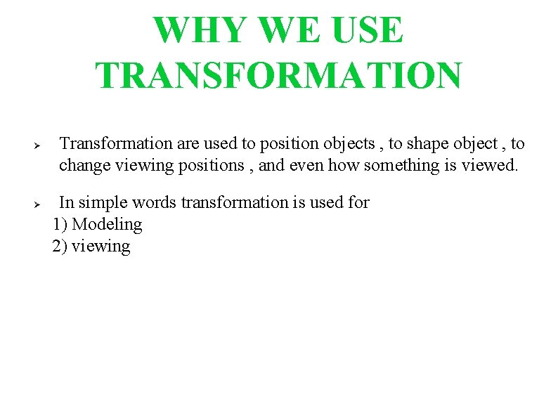 WHY WE USE TRANSFORMATION Transformation are used to position objects , to shape object