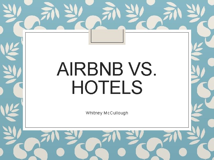 AIRBNB VS. HOTELS Whitney Mc. Cullough 