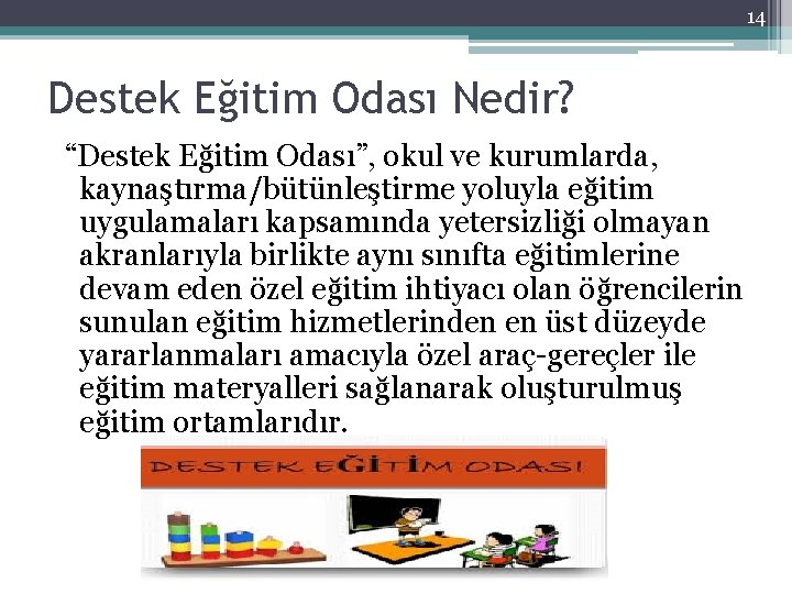 14 Destek Eğitim Odası Nedir? “Destek Eğitim Odası”, okul ve kurumlarda, kaynaştırma/bütünleştirme yoluyla eğitim