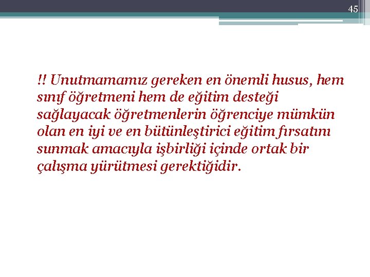 45 !! Unutmamamız gereken en önemli husus, hem sınıf öğretmeni hem de eğitim desteği